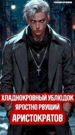 Хладнокровный ублюдок, яростно рвущий аристократов (СИ) - Борчанинов Геннадий